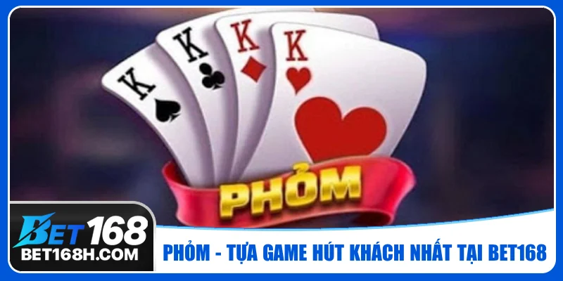 Phỏm là game bài 3D Bet168 có sức hút lớn nhất tại sảnh cược